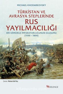 Türkistan ve Avrasya Steplerinde Rus Yayılmacılığı & Bir Sömürge İmparatorluğunun Oluşumu (1500 -1800) kitap kapağı