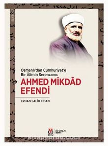 Osmanlı'dan Cumhuriyet'e Bir Alimin Serencamı: Ahmed Mikdad Efendi kitap kapağı