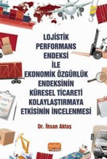 Lojistik Performans Endeksi İle Ekonomik Özgürlük Endeksinin Küresel Ticareti Kolaylaştırmaya Etkisinin İncelenmesi kitap kapağı