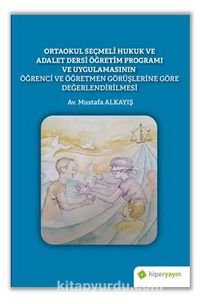 Ortaokul Seçmeli Hukuk ve Adalet Dersi Öğretim Programı ve Uygulamasının Öğrenci ve Öğretmen Görüşlerine Göre Değerlendirilmesi kitap kapağı
