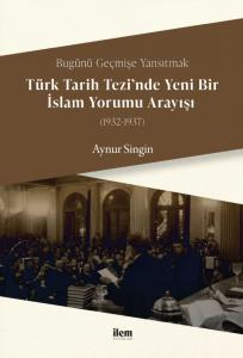 Bugünü Geçmişe Yansıtmak - Türk Tarih Tezi'nde Yeni Bir İslam Yorumu Arayışı (1932-1937) kitap kapağı