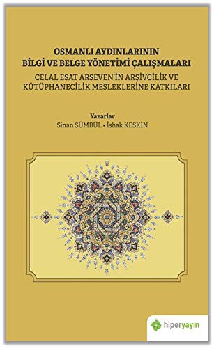 Osmanlı Aydınlarının Bilgi ve Belge Çalışmaları (Celal Esat Arseven'in Arşivcilik ve Kütüphanecilik Mesleklerine Katkıları kitap kapağı