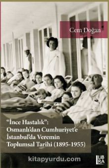İnce Hastalık: Osmanlı’dan Cumhuriyet’e İstanbul’da Veremin Toplumsal Tarihi (1895-1955) kitap kapağı