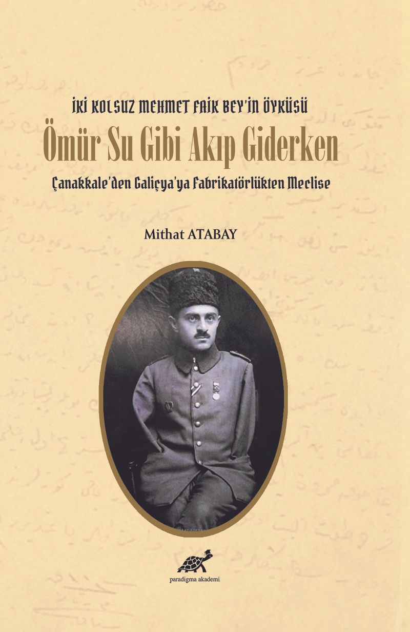 Ömür Su Gibi Akıp Giderken Çanakkale'den Galiçya'ya Fabrikatörlükten Meclise İki Kolsuz Mehmet Faik Bey'in Öyküsü kitap kapağı