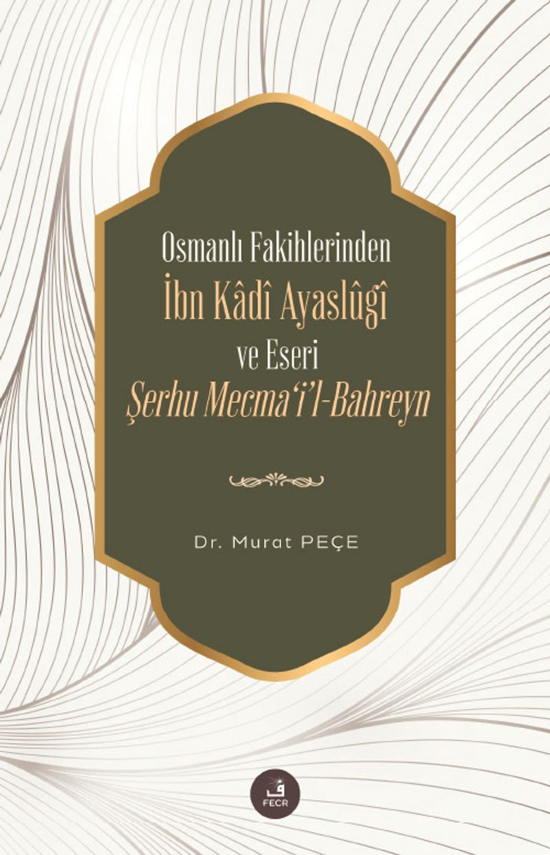 Osmanlı Fakihlerinden İbn Kadi Ayaslûgî ve Eseri Şerhu Mecma'i'l-Bahreyn kitap kapağı