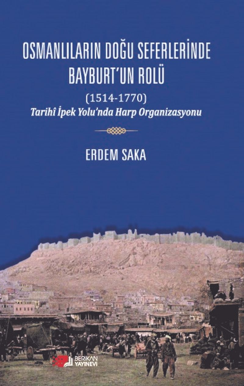 Osmanlıların Doğu Seferinde Bayburt'un Rolü (1514-1770) Tarihi İpek Yolu'nda Harp Organizasyonu kitap kapağı