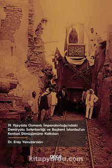 19. Yüzyılda Osmanlı İmparatorluğu’ndaki Demiryolu Seferberliği ve Başkent İstanbul’un Kentsel Dönüşümüne Katkıları kitap kapağı