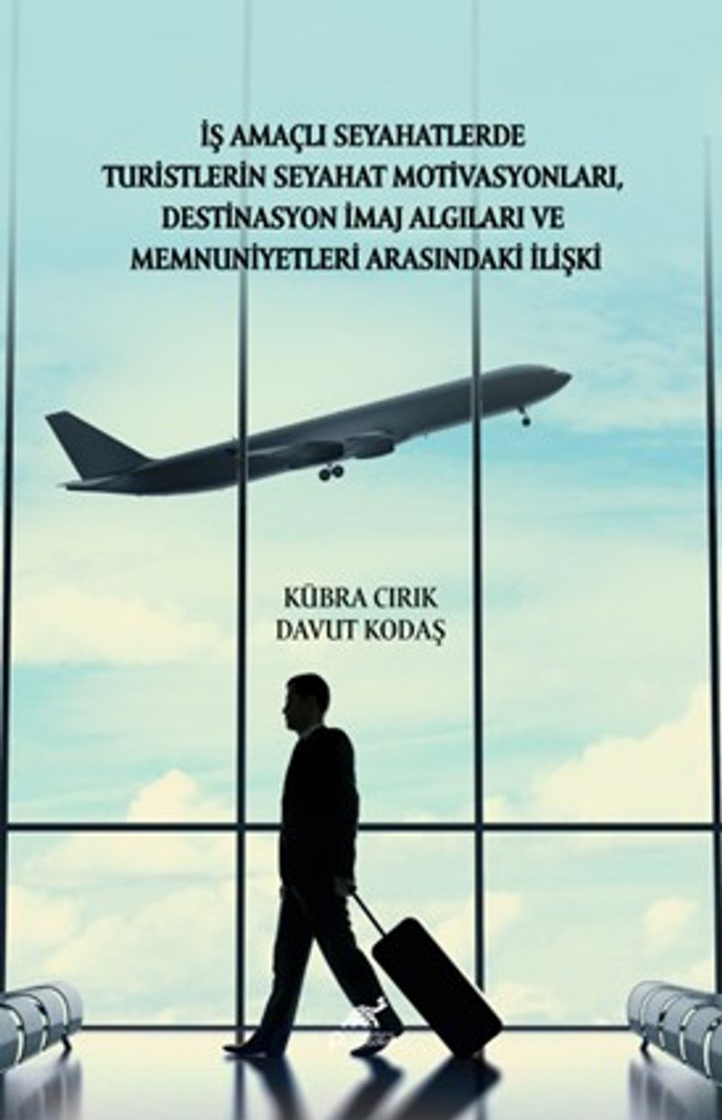 İş Amaçlı Seyahatlerde Turistlerin Seyahat Motivasyonları, Destinasyon İmaj Algıları ve Memnuniyetleri Arasındaki İlişki kitap kapağı