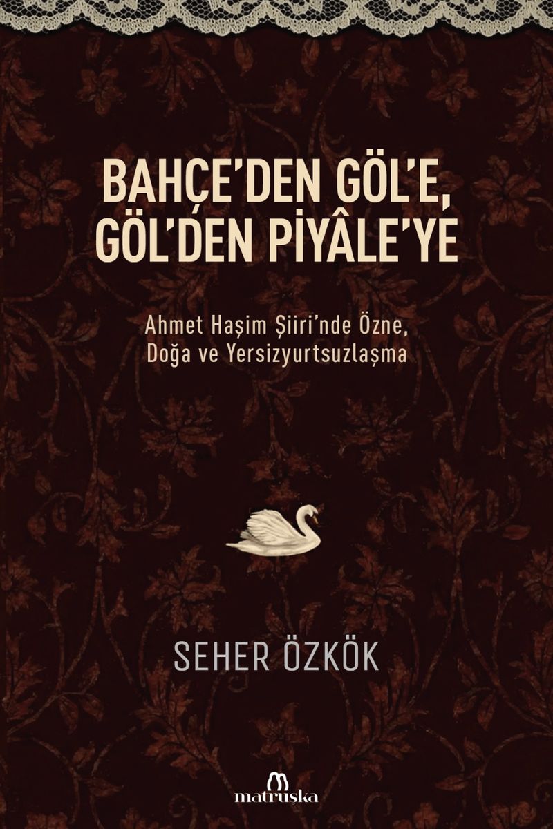 Bahçe'den Göl'e, Göl'den Piyale'ye Ahmet Haşim Şiiri'nde Özne, Doğa ve Yersizyurtsuzlaşma kitap kapağı