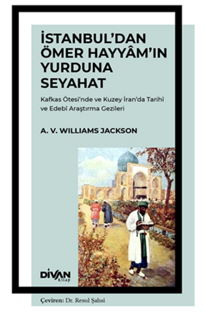 İstanbul'dan Ömer Hayyam'ın Yurduna Seyahat Kafkas Ötesi'nde ve Kuzey İran'da Tarihî ve Edebî Araştırma Gezileri kitap kapağı