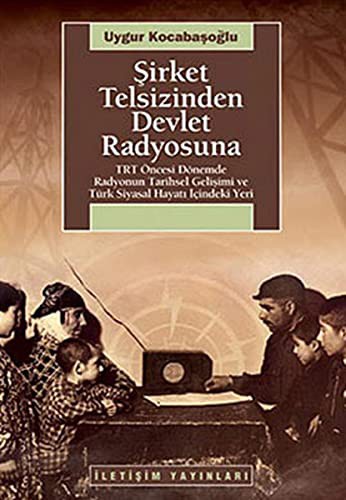 Şirket Telsizinden Devlet Radyosuna TRT Öncesi Dönemde Radyonun Tarihsel Gelişimi ve Türk Siyasal Hayatı İçindeki Yeri kitap kapağı