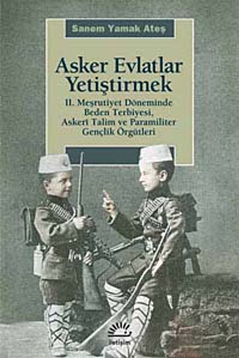 Asker Evlatlar Yetiştirmek II. Meşrutiyet Döneminde Beden Terbiyesi Askeri Talim ve Paramiliter Gençlik Örgütleri kitap kapağı