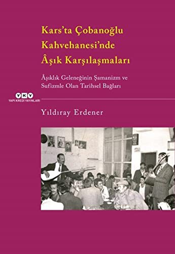 Kars’ta Çobanoğlu Kahvehanesi’nde Aşık Karşılaşmaları & Aşıklık Geleneğinin Şamanizm ve Sufizmle Olan Tarihsel Bağları kitap kapağı