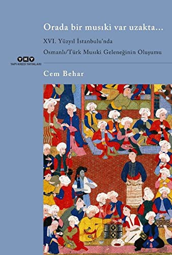 Orada Bir Musıki Var Uzakta... & XVI. Yüzyıl İstanbulu’nda  Osmanlı / Türk Musıki Geleneğinin Oluşumu kitap kapağı