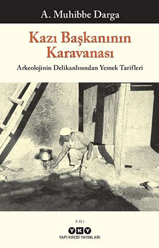 Kazı Başkanının Karavanası & Arkeolojinin Delikanlısından Yemek Tarifleri kitap kapağı