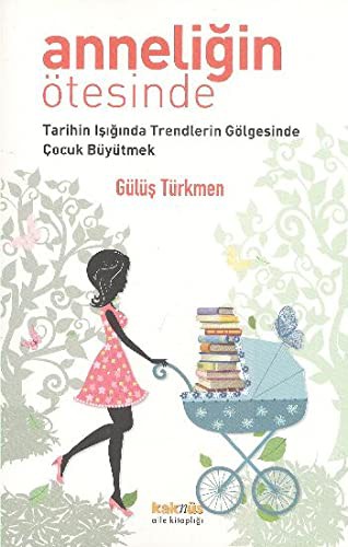 Anneliğin Ötesinde & Tarihin Işığında Trendlerin Gölgesinde Çocuk Büyütmek kitap kapağı