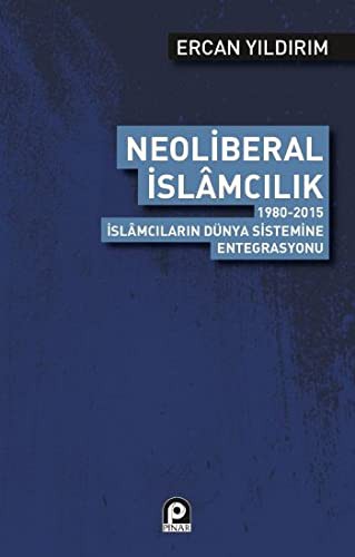 Neoliberal İslamcılık & 1980-2015 İslamcıların Dünya Sistemine Entegrasyonu kitap kapağı