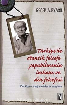 Türkiye'de Otantik Felsefe Yapabilmenin İmkanı ve Din Felsefesi & Paul Ricoeur Örneği Üzerinden Bir Soruşturma kitap kapağı