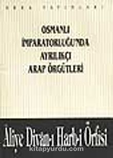 Osmanlı İmparatorluğu'nda Ayrılıkçı Arap Örgütleri - Aliye Divan-ı Harb-i Örfisi (1-A-44) kitap kapağı
