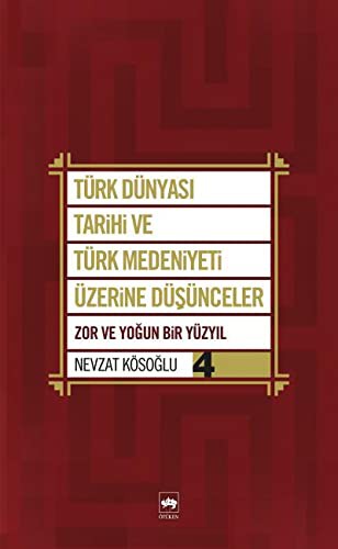 Türk Dünyası Tarihi ve Türk Medeniyeti Üzerine Düşünceler 4 & Zor ve Yoğun Bir Yüzyıl kitap kapağı
