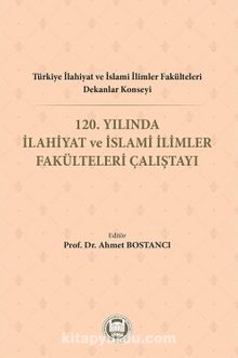 Türkiye İlahiyat Ve İslami İlimler Fakülteleri Dekanlar Konseyi 120. Yılında İlahiyat Ve İslami İlimler Fakülteleri Çalıştayı kitap kapağı