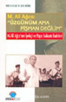 M. Ali Ağca: Üzgünüm Ama Pişman Değilim M.Ali Ağca'nın İpekçi ve Papa Suikastı İfadeleri kitap kapağı