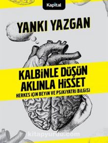 Kalbinle Düşün Aklınla Hisset & Herkes İçin Beyin ve Psikiyatri Bilgisi kitap kapağı